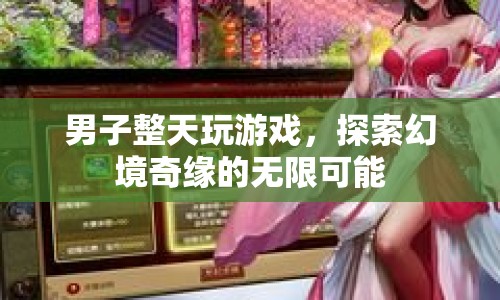 男子沉迷游戲，探索幻境奇緣的無限可能