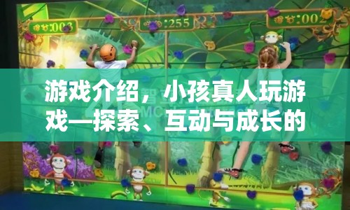 探索、互動(dòng)與成長(zhǎng)的奇妙之旅，小孩真人玩游戲