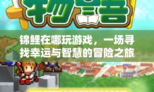 一場尋找幸運與智慧的冒險之旅，錦鯉在哪玩游戲