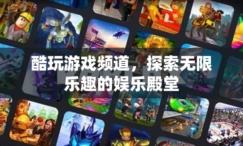 探索無(wú)限樂(lè)趣，酷玩游戲頻道娛樂(lè)殿堂