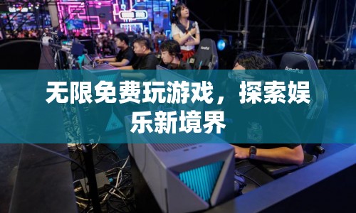 無限免費(fèi)游戲，開啟娛樂新紀(jì)元