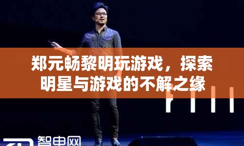 鄭元暢黎明同框玩游戲，揭秘明星與游戲的奇妙緣分