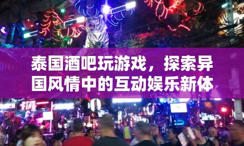 泰國酒吧，探索異國風(fēng)情中的互動娛樂新體驗