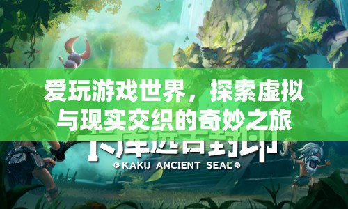 探索虛擬與現(xiàn)實交織的奇妙之旅，愛玩游戲世界