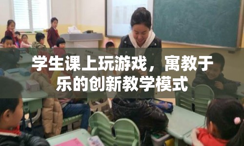 寓教于樂，學(xué)生課上玩游戲，創(chuàng)新教學(xué)模式受好評