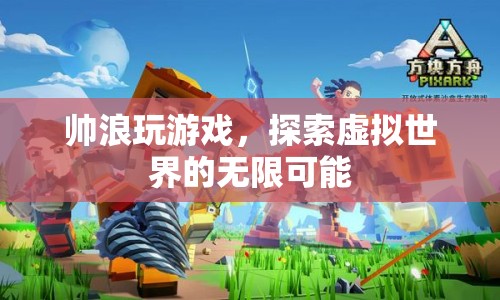 探索虛擬世界的無(wú)限可能，帥浪的游戲之旅