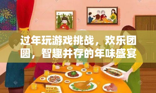 年味盛宴，過年玩游戲挑戰(zhàn)，歡樂團圓，智趣并存