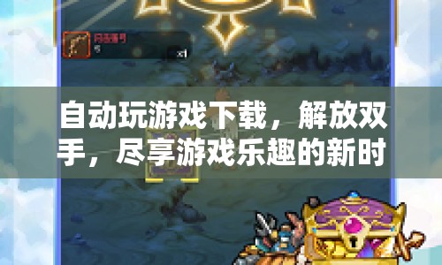 自動(dòng)玩游戲下載，解放雙手，開(kāi)啟游戲新紀(jì)元