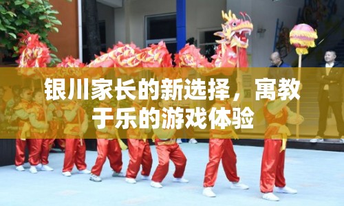 寓教于樂新選擇，銀川家長的游戲體驗(yàn)