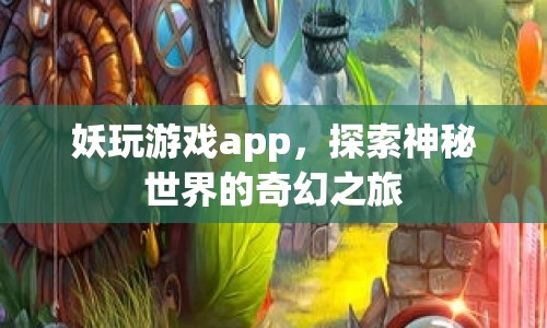 妖玩游戲APP，開啟神秘世界的奇幻之旅