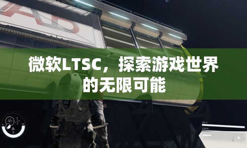 微軟LTSC，探索游戲世界的無限可能