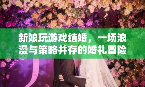 新娘玩游戲結(jié)婚，浪漫與策略并存的婚禮冒險(xiǎn)