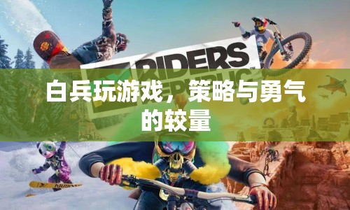 策略與勇氣的較量，白兵游戲