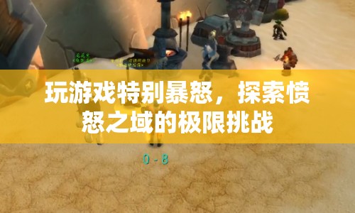 探索憤怒之域的極限挑戰(zhàn)，游戲暴怒者的終極試煉