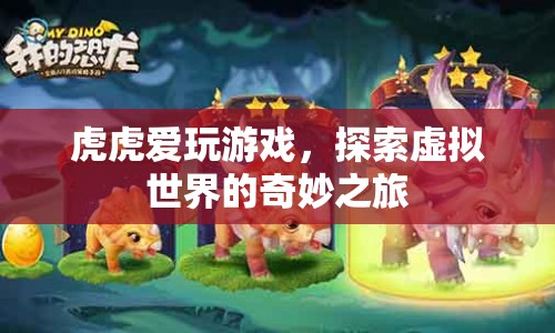 探索虛擬世界的奇妙之旅，虎虎的游戲之旅