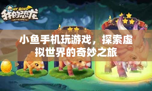 探索虛擬世界的奇妙之旅，小魚手機游戲的冒險之旅