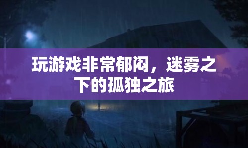 迷霧之下，孤獨(dú)之旅的郁悶游戲體驗(yàn)