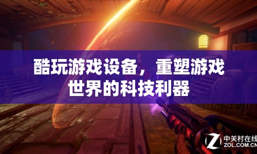 重塑游戲世界的科技利器，酷玩游戲設(shè)備
