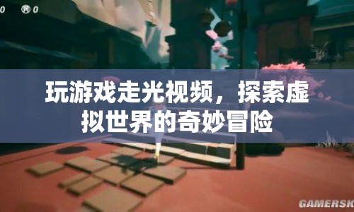 探索虛擬世界的奇妙冒險(xiǎn)，玩游戲走光視頻