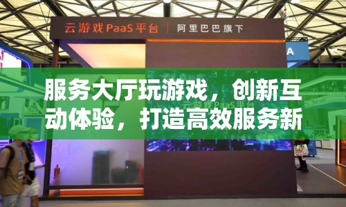 服務(wù)大廳創(chuàng)新互動體驗，打造高效服務(wù)新篇章