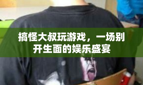搞怪大叔的娛樂盛宴，游戲狂歡夜