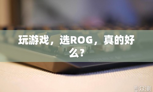 ROG游戲筆記本，真的值得選擇嗎？