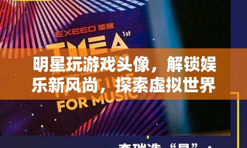 解鎖娛樂新風尚，明星玩游戲頭像探索虛擬世界
