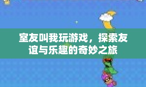 探索友誼與樂趣的奇妙之旅，室友帶我玩轉(zhuǎn)游戲