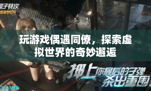 虛擬世界中的意外邂逅，同僚游戲相遇記