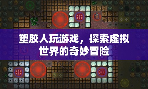 塑膠人探索虛擬世界的奇妙冒險(xiǎn)