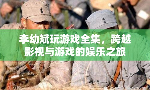 李幼斌游戲之旅，跨越影視與游戲的娛樂(lè)盛宴