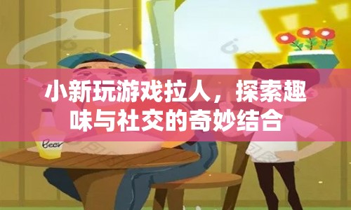 探索趣味與社交，小新玩游戲拉人