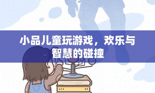 歡樂與智慧碰撞，兒童游戲小品