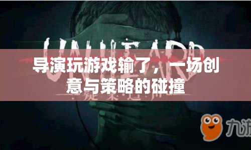 導(dǎo)演游戲慘敗，創(chuàng)意與策略的激烈碰撞