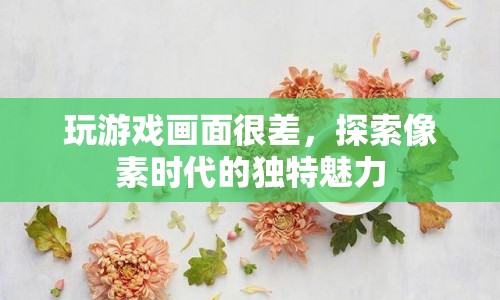像素時(shí)代，探索游戲畫面不佳的獨(dú)特魅力