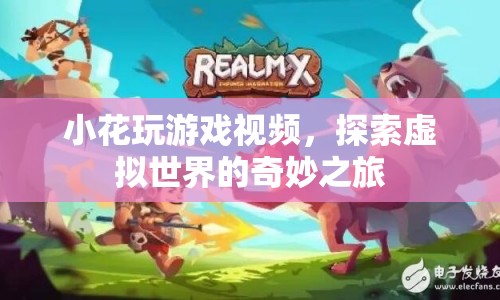 探索虛擬世界的奇妙之旅，小花游戲視頻