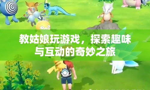 探索趣味與互動，教姑娘玩游戲的奇妙之旅