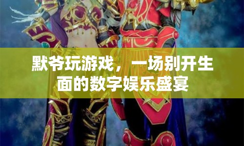 默爺玩游戲，數(shù)字娛樂盛宴的狂歡