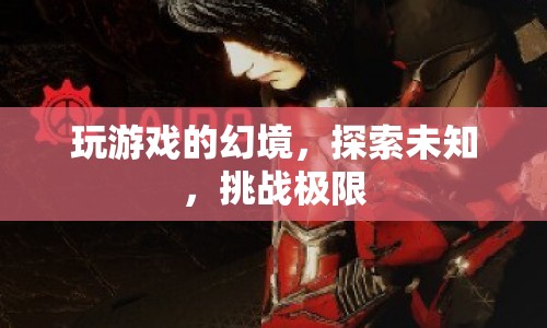 探索幻境，挑戰(zhàn)極限，游戲世界的無限可能
