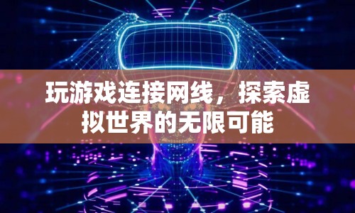 探索虛擬世界的無限可能，游戲與網(wǎng)線的奇妙結合