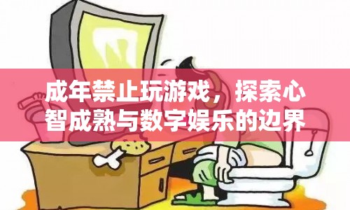 探索心智成熟與數(shù)字娛樂的邊界，成年禁止玩游戲