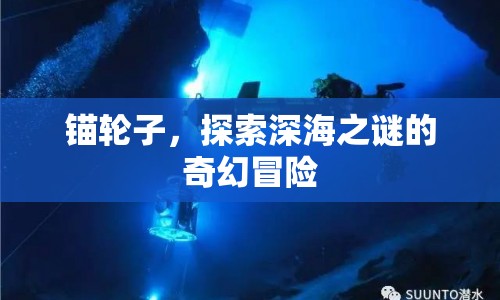 錨輪子，深海之謎的奇幻冒險(xiǎn)之旅
