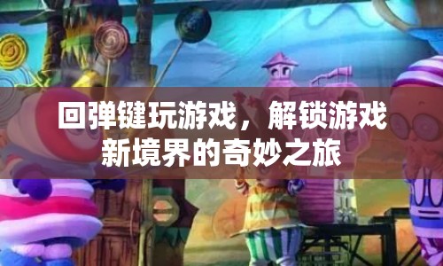 回彈鍵解鎖游戲新境界，奇妙之旅啟程