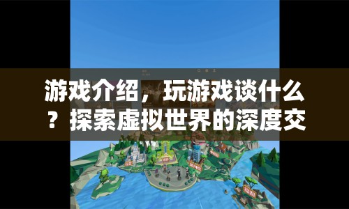 探索虛擬世界的深度交流，游戲介紹與玩家交流的重要性  第1張