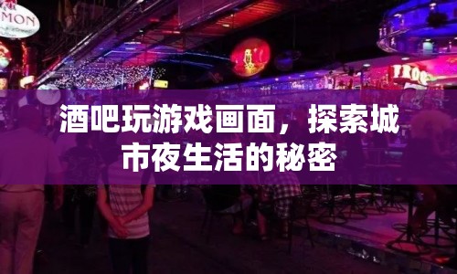 探索城市夜生活，酒吧游戲畫面中的秘密