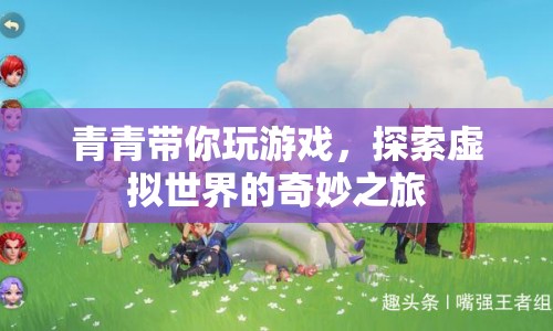 探索虛擬世界的奇妙之旅，青青帶你玩游戲