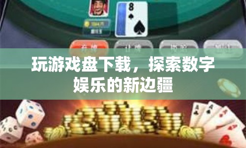 探索數(shù)字娛樂新邊疆，玩游戲盤下載體驗(yàn)