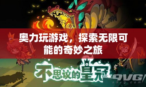 奧力玩游戲，探索無限可能的奇妙之旅