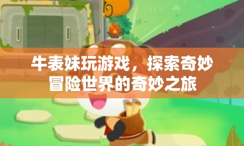 牛表妹的奇妙冒險(xiǎn)，探索游戲世界的奇幻之旅