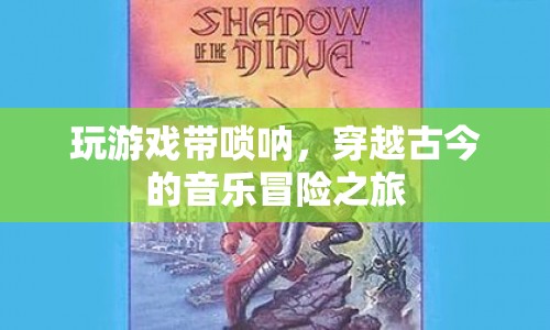 嗩吶穿越古今，音樂冒險之旅開啟